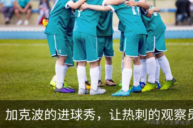 加克波的进球秀，让热刺的观察员们尴尬不已